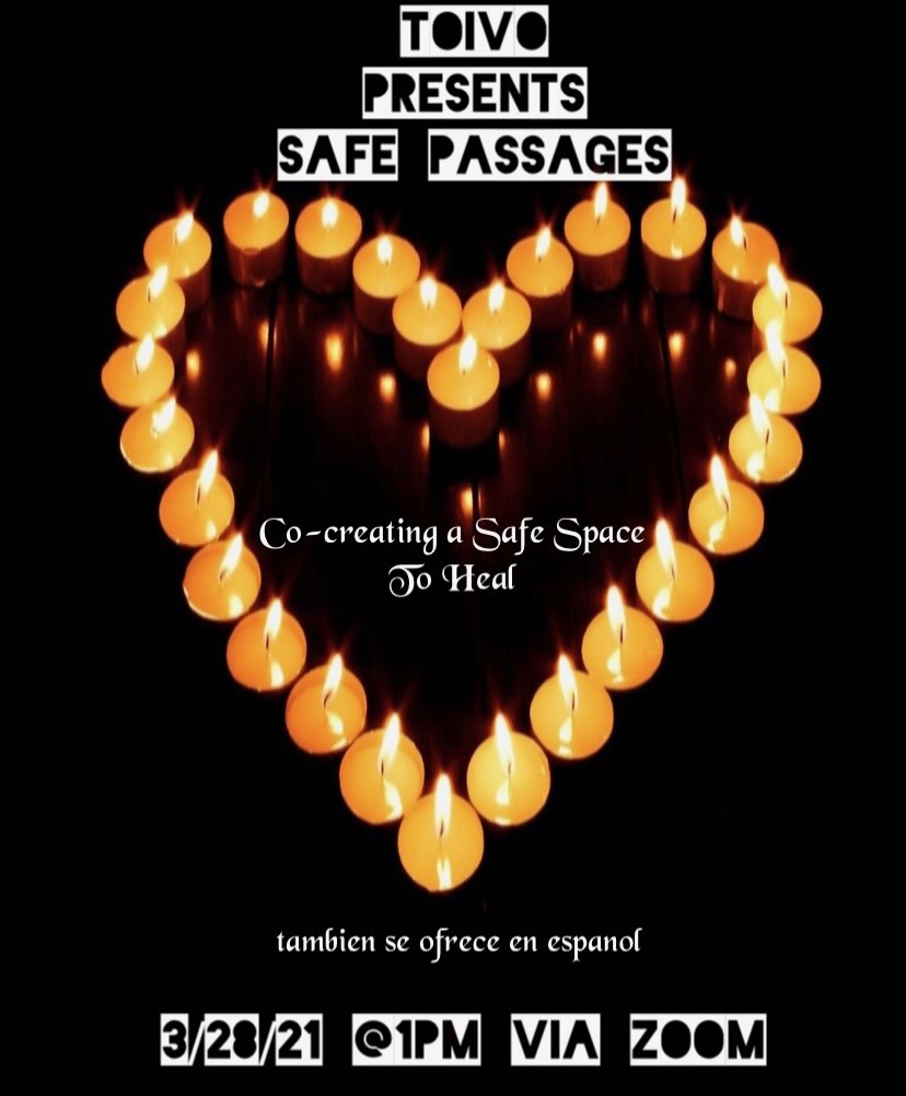 Sunday, March 28th | 1-2pm Safe Passages is committed to providing a safe place, where the collective/ community at large can share their narrative and discuss influencing internal and external structures that are impacting their well-being. In addition to holding space, Safe Passages will collectively guide this brave, authentic and respectful conversation through trauma informed meditation practices. Through this process, we hope to bring an energetic, spiritual, emotional and mental balance in the smallest to the biggest ways. También se ofrece en español.